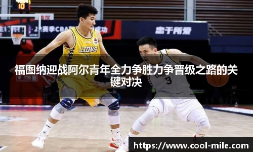 福图纳迎战阿尔青年全力争胜力争晋级之路的关键对决